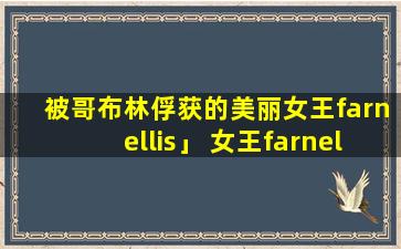 被哥布林俘获的美丽女王farnellis」 女王farnellis